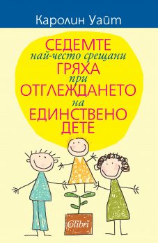 Седемте най-често срещани гряха при отглеждането на единствено дете от Каролин Уайт