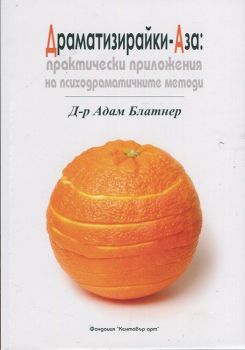 Драматизирайки-Аза: Практически приложения на психодраматичните методи от Д-р Адам Блатнер