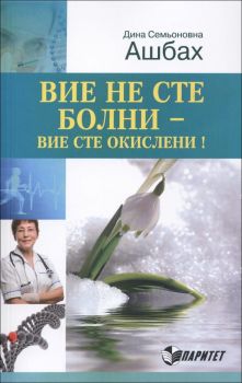 Вие не сте болни - вие сте окислени! от Дина Семьоновна Ашбах