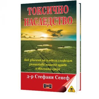 Токсично наследство - Как убиецът на плевели глифозат унищожава нашето здраве и околната среда - Стефани Сенеф - 9786197718096 - Дилок - Онлайн книжарница Ciela | ciela.com