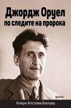 Джордж Оруел - по следите на пророка - Клери Костова-Балцер - 9786192181109 - Фама - Онлайн книжарница Ciela | ciela.com