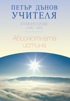 Утринно слово 1930 - 1932 - Абсолютната истина - Петър Дънов - Бяло братство - 9789547442603 - Онлайн книжарница Ciela | ciela.com