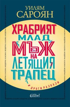 Храбрият млад мъж на летящия трапец и други разкази - Уилям Сароян - 9786190216834 - Колибри -Онлайн книжарница Ciela | ciela.com 