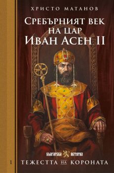 Тежестта на короната - Сребърният век на цар Иван Асен II - Христо Матанов - 9786197688641 - Българска история - Онлайн книжарница Ciela | ciela.com
