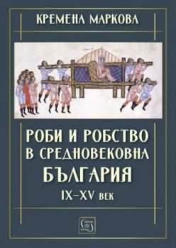 Роби и робство в средновековна България - IX–XV век - Кремена Маркова - 9786190116424 - Изток-Запад - Онлайн книжарница Ciela | ciela.com