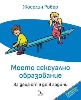 Моето сексуално образование - За деца oт 6 до 9 години - Жоселин Робер - 9789547714700 - Кръгозор - Онлайн книжарница Ciela | ciela.com