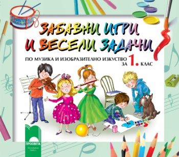 Забавни игри и весели задачи по музика и изобразително изкуство за 1. клас - ciela.com