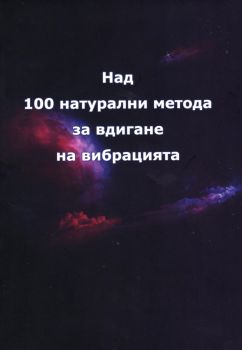Над 100 натурални метода за вдигане на вибрацията - Ивайло Петев - 9786197786057 - Онлайн книжарница Ciela | ciela.com