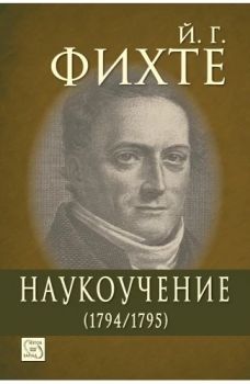 Наукоучение (1794-1795) - Йохан Готлиб Фихте - 9789543218974 - Изток-Запад - Онлайн книжарница Ciela | ciela.com