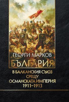 България в Балканския съюз срещу Османската империя 1911-1913 - Георги Марков - 9789540916231 - Захарий Стоянов - Онлайн книжарница Ciela | ciela.com