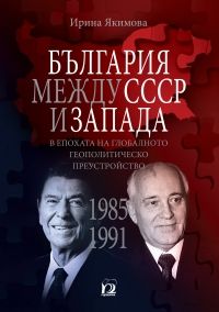 България между СССР и Запада в епохата на глобалното геополитическо преустройство (1985 - 1991) -  онлайн книжарница Сиела | Ciela.com