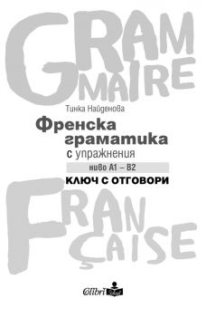 Френска граматика с упражнения ниво А1 - B2 - Ключ с отговори - Тинка Найденова - Колибри - 9786190215837 - Онлайн книжарница Ciela | ciela.com