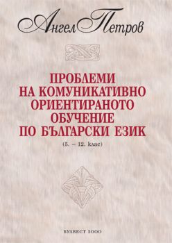 Проблеми на комуникативно ориентираното обучение по български език (5. – 12. клас на СОУ)