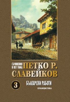Съчинения в 5 тома - Петко Р. Славейков - Български работи - том 3 - 9789540919171 - Захарий Стоянов - Онлайн книжарница Ciela | ciela.com