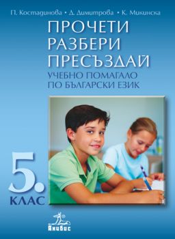 Прочети, Разбери, Пресъздай. Учебно помагало по български език за 5. клас