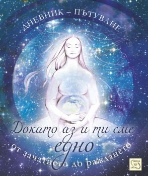 Докато аз и ти сме едно. Дневник-пътуване от зачатието до раждането - Онлайн книжарница Ciela | ciela.com
