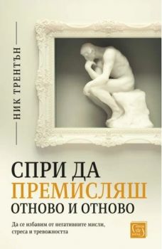 Спри да премисляш отново и отново. Да се избавим от негативните мисли, стреса и тревожността - Ник Трентън - 9786190112907 - Изток-Запад - Онлайн книжарница Ciela | ciela.com