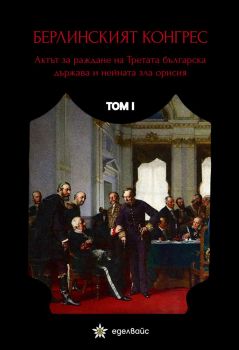 Берлинският конгрес. Актът за раждане на Третата българска държава и нейната зла орисия - том I - д-р Живко Войников - 9786197756036 - Еделвайс - Онлайн книжарница Ciela | ciela.com