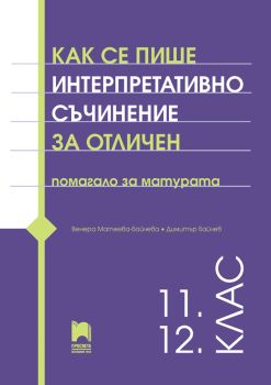 Как се пише интерпретативно съчинение за отличен. Помагало за матурата. 11. – 12. клас - Венера Матеева-Байчева, Димитър Байчев - 9789540142661 - Просвета - Онлайн книжарница Ciela | ciela.com