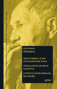Обслужвал съм английския крал. Прекалено шумна самота. Строго охранявани влакове - Бохумил Храбал - 9786190215332 - Колибри - Онлайн книжарница Ciela | ciela.com