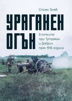 Ураганен огън. Епопеите при Тутракан и Добрич през 1916 година - Стоян Тачев - 9786197688047 - Онлайн книжарница Ciela | ciela.com