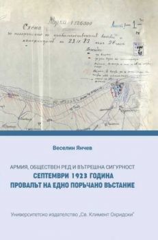 Армия, обществен ред и вътрешна сигурност. Септември 1923 година. Провалът на едно поръчано въстание - Веселин Янчев - 9789540756417 - УИ "Св. Климент Охридски" - Онлайн книжарница Ciela | ciela.com