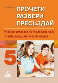 Прочети, разбери, пресъздай - Учебно помагало по български език за избираемите учебни часове за 5. клас - ciela.com