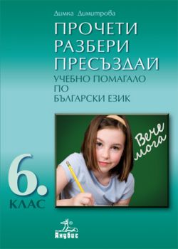 Прочети, Разбери, Пресъздай. Учебно помагало по български език за 6. клас