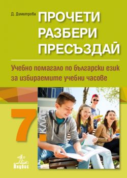 Прочети, разбери, пресъздай - Учебно помагало по български език за избираемите учебни часове 7. клас - ciela.com