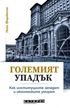 Големият упадък. Как институциите западат и икономиките умират - Нийл Фъргюсън - 9786190113553 - Изток-Запад - Онлайн книжарница Ciela | ciela.com