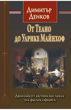 От Теано до Улрике Майнхоф. Дванайсет истински лица на философията - Димитър Денков - 9786190113942 - Изток-Запад - Онлайн книжарница Ciela | ciela.com