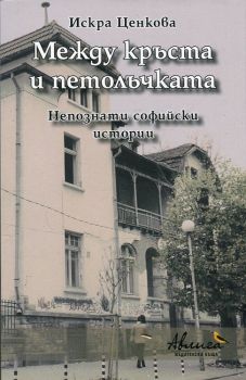 Между кръста и петолъчката. Непознати софийски истории -  Искра Ценкова - Авлига - Онлайн книжарница Ciela | Ciela.com
