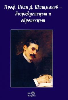 Проф. Иван Д. Шишманов - възрожденецът и европеецът