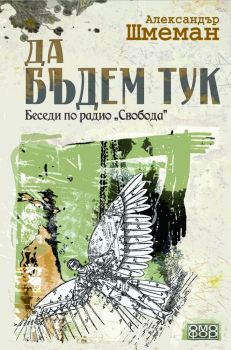 Да бъдем тук. Беседи по радио Свобода - Александър Шмеман - 9789542972983 - Омофор - Онлайн книжарница Ciela | ciela.com