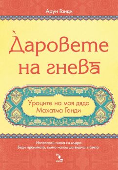 Даровете на гнева. Уроците на моя дядо Махатма Ганди