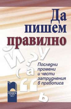 Да пишем правилно. Последни промени и чести затруднения в правописа