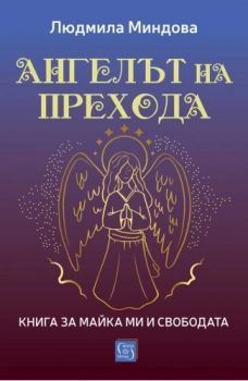 Ангелът на Прехода - Книга за майка ми и за свободата - Людмила Миндова - Изток - Запад - 9786190115779 - Онлайн книжарница Ciela | ciela.com
