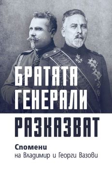 Братята генерали разказват - Спомени на Владимир и Георги Вазови - 9786197688221 - Българска история - Онлайн книжарница Ciela | ciela.com