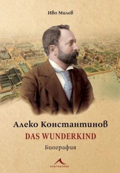 Алеко Константинов - Das Wunderkind - Биография - Иво Милев - Книгомания - 9786191953820 - Онлайн книжарница Ciela | ciela.com