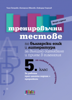 Тренировъчни тестове по български език и литература за 5. клас за външно оценяване и прием в гимназия – второ издание - Таня Петрова, Катерина Иванова, Божидар Георгиев - БГ Учебник - 9786191872312 - Онлайн книжарница Ciela | ciela.com