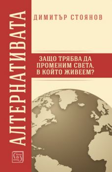 Алтернативата. Защо трябва да променим света в който живеем? - Димитър Стоянов - Изток - Запад - 9786190102298 - Онлайн книжарница Сиела | Ciela.com