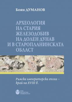 Археология на стария железодобив на Долен Дунав и в Старопланинската област- Римска императорска епоха - край на XVIII в. - Онлайн книжарница Сиела | Ciela.com