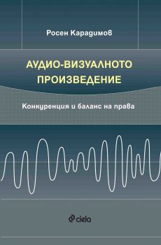 Аудио-визуалното произведение - Конкуренция и баланс на права - Росен Карадимов - Сиела - онлайн книжарница Сиела | Ciela.com