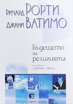 Бъдещето на религията - Солидарност, милосърдие, ирония - Джани Ватимо, Ричард Рорти - Критика и хуманизъм - 9545871148 - Онлайн книжарница Ciela | Ciela.com