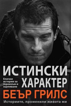 Истински характер: Eпичните истории за героизъм и оцеляване, променили живота ми