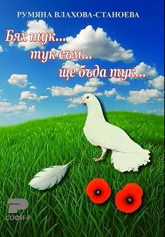 Бях тук... тук съм... ще бъда тук...  - Румяна Влахова-Станоева - Софи Р - 9789546381866 - Онлайн книжарница Ciela | ciela.com