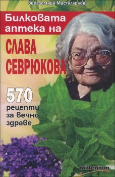 Билковата аптека на Слава Севрюкова: 570 рецепти за вечно здраве