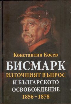 Бисмарк - източният въпрос и българското освобождение 1856 - 1878 - Константин Косев - Захарий Стоянов - онлайн книжарница Сиела - Ciela.com