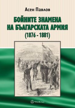 Бойните знамена на българската армия 1876 - 1881 - Асен Павлов - Послепис - 9786199304877 - Онлайн книжарница Ciela  ciela.com