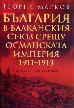 България в Балканския съюз срещу Османската империя 1911 - 1913 - Георги Марков - Захарий Стоянов - 9789540907253 - Онлайн книжарница Ciela | Ciela.com